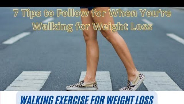 'walking exercise for weight loss | 7 Tips to Follow for When You’re Walking for Weight Loss'