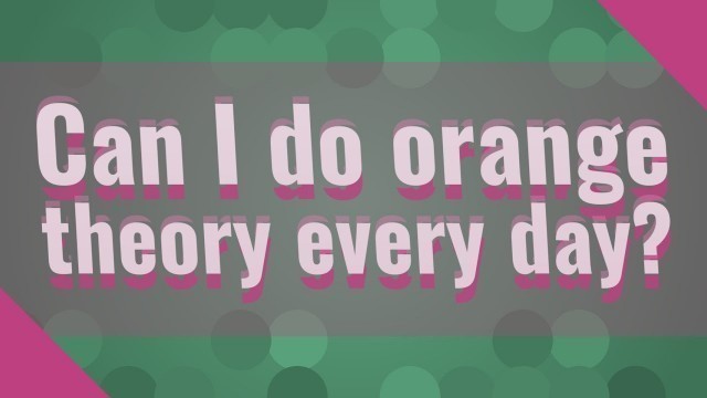 'Can I do orange theory every day?'