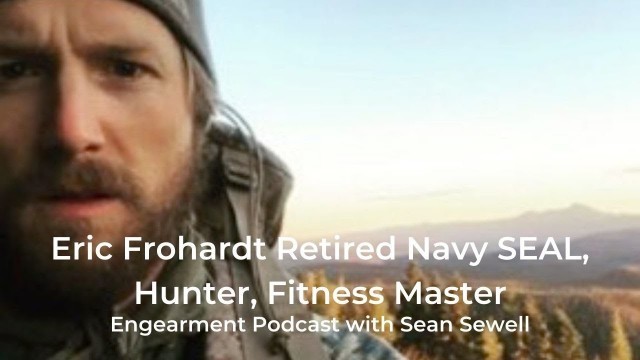 'Engearment Podcast Sean Sewell and Eric Frohardt - Retired Navy SEAL, Hunter and Fitness Master'